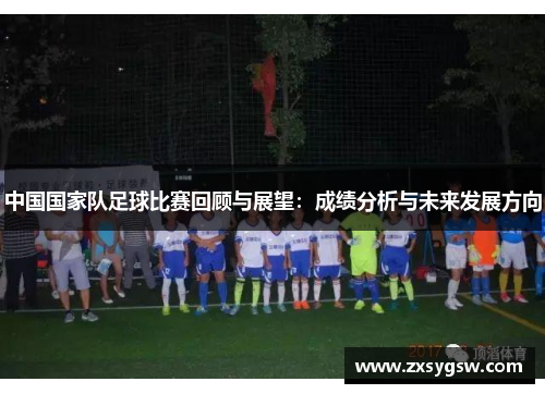 中国国家队足球比赛回顾与展望：成绩分析与未来发展方向