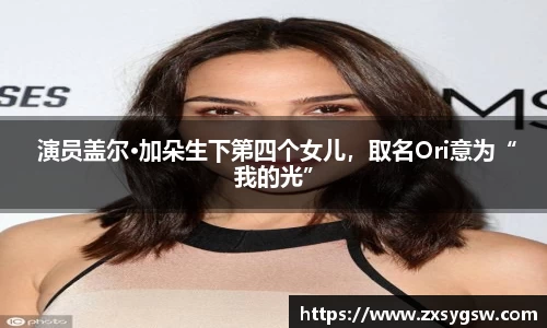  演员盖尔·加朵生下第四个女儿，取名Ori意为“我的光”
